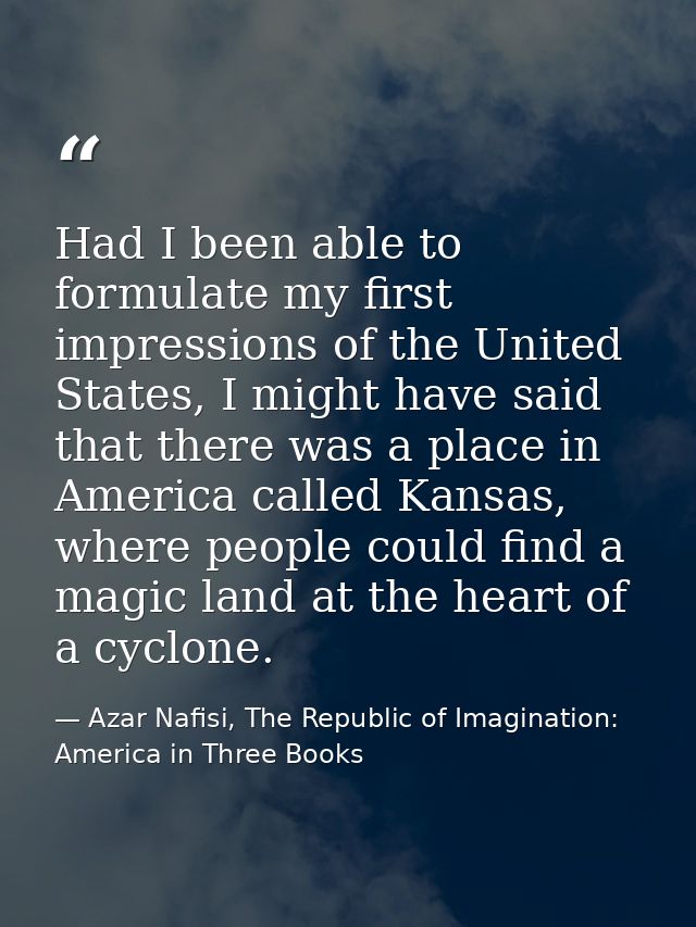 Had I been able to formulate my first impressions of the United States, I might have said that there was a place in Amer — Azar Nafisi, The Republic of Imagination: America in Three Books