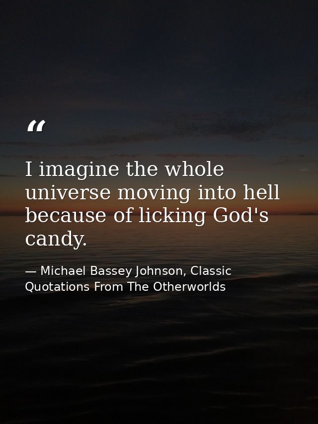 I imagine the whole universe moving into hell because of licking God's candy. — Michael Bassey Johnson, Classic Quotations From The Otherworlds