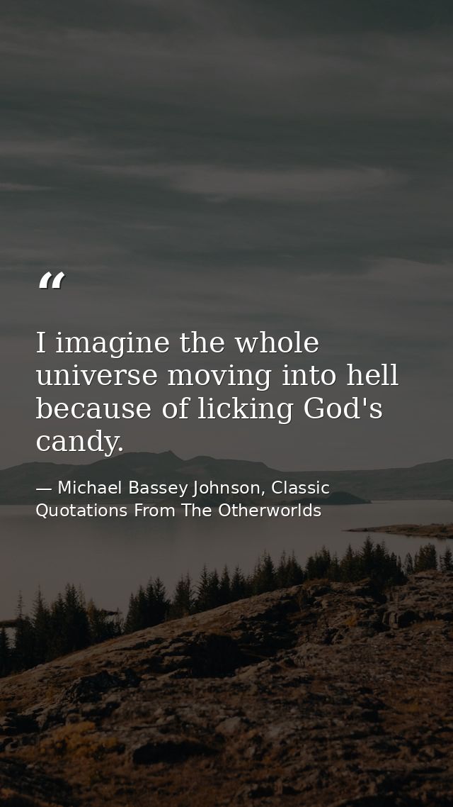 I imagine the whole universe moving into hell because of licking God's candy. — Michael Bassey Johnson, Classic Quotations From The Otherworlds