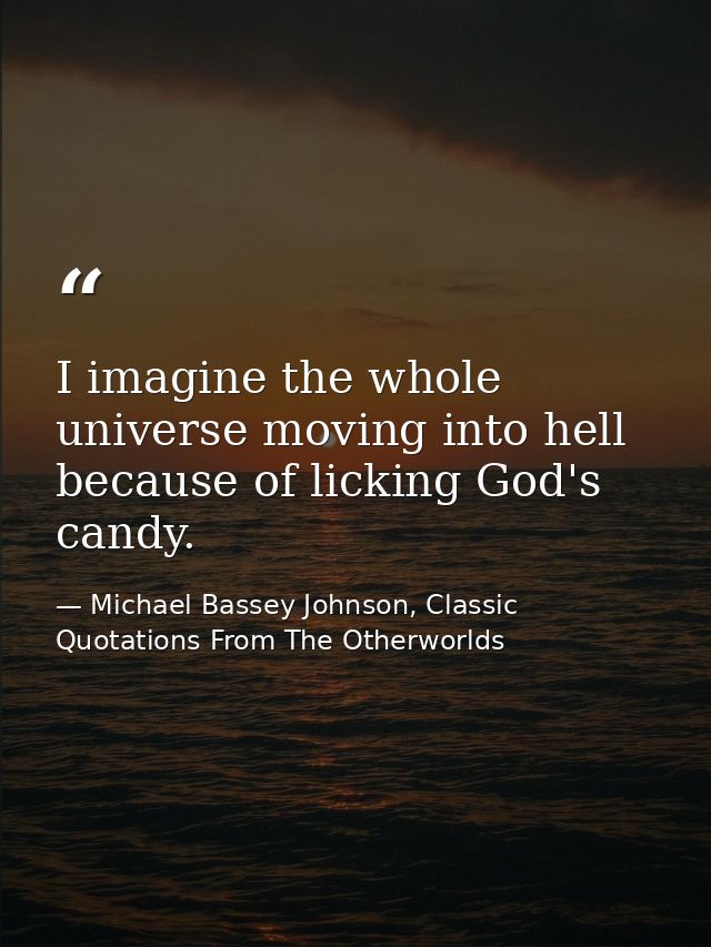 I imagine the whole universe moving into hell because of licking God's candy. — Michael Bassey Johnson, Classic Quotations From The Otherworlds