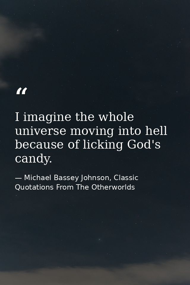 I imagine the whole universe moving into hell because of licking God's candy. — Michael Bassey Johnson, Classic Quotations From The Otherworlds