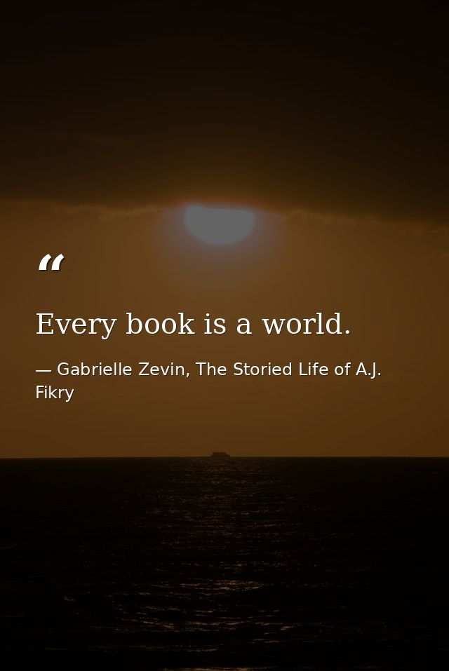 Every book is a world. — Gabrielle Zevin, The Storied Life of A.J. Fikry