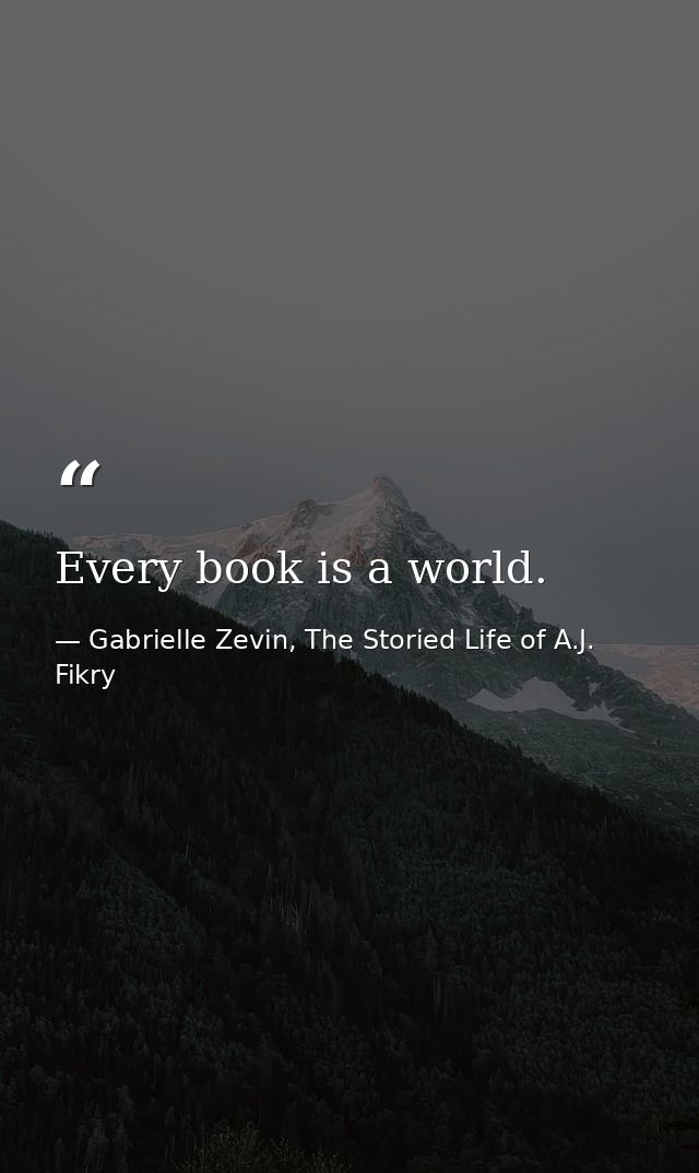 Every book is a world. — Gabrielle Zevin, The Storied Life of A.J. Fikry