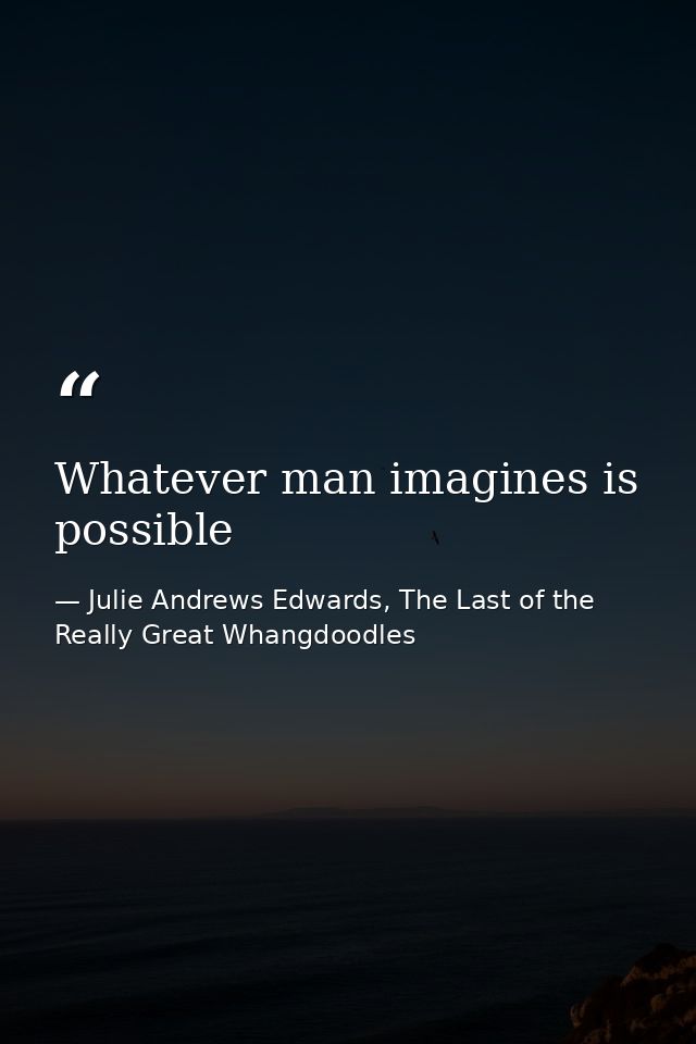 Whatever man imagines is possible — Julie Andrews Edwards, The Last of the Really Great Whangdoodles