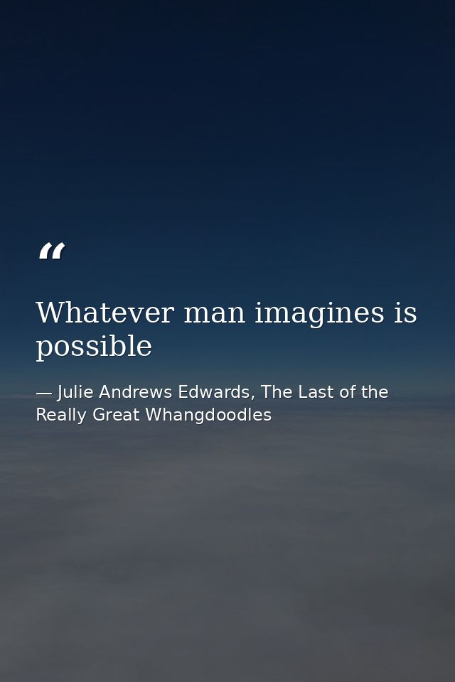 Whatever man imagines is possible — Julie Andrews Edwards, The Last of the Really Great Whangdoodles
