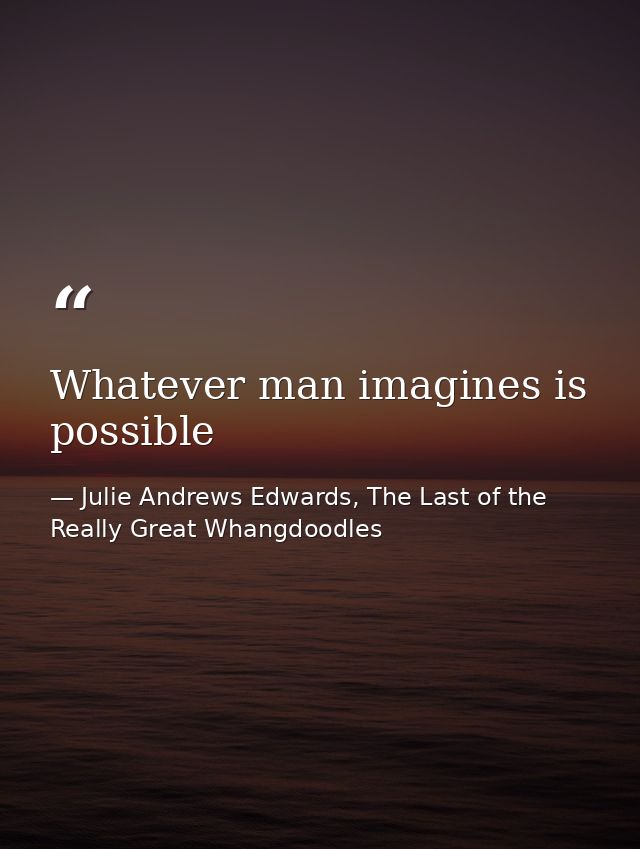 Whatever man imagines is possible — Julie Andrews Edwards, The Last of the Really Great Whangdoodles