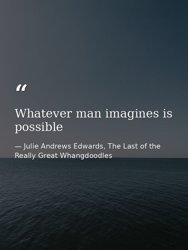 Whatever man imagines is possible — Julie Andrews Edwards, The Last of the Really Great Whangdoodles