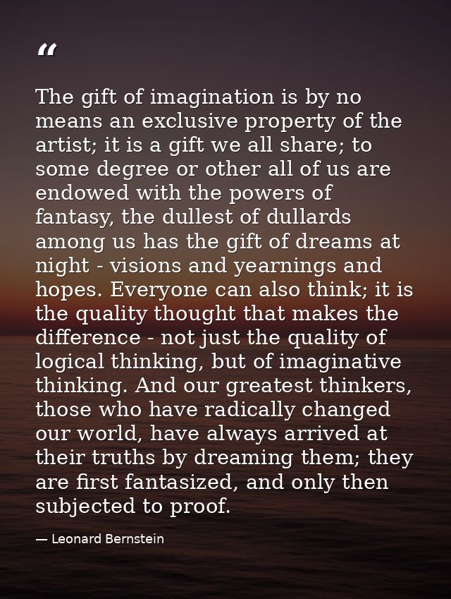 The gift of imagination is by no means an exclusive property of the artist; it is a gift we all share; to some degree or — Leonard Bernstein