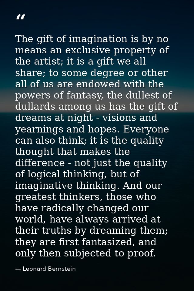 The gift of imagination is by no means an exclusive property of the artist; it is a gift we all share; to some degree or — Leonard Bernstein