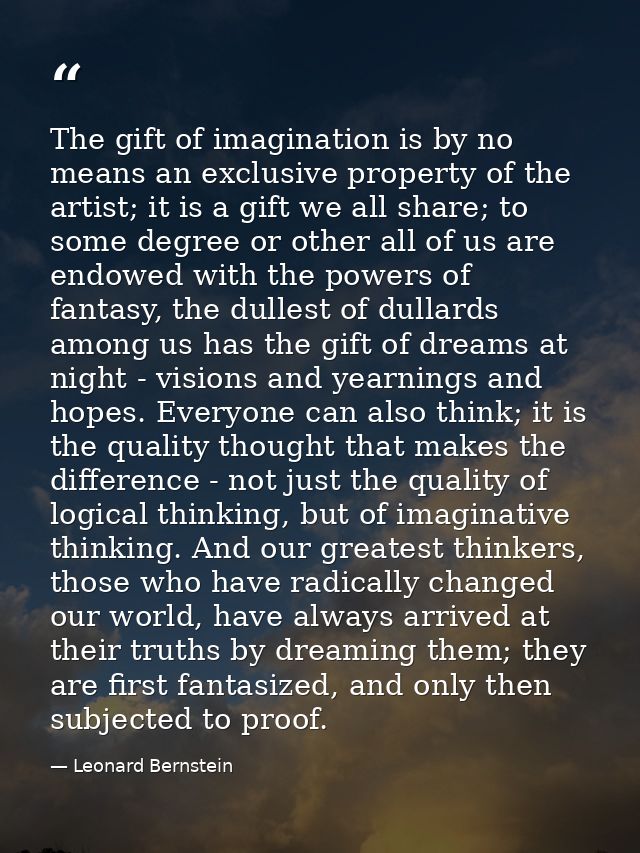 The gift of imagination is by no means an exclusive property of the artist; it is a gift we all share; to some degree or — Leonard Bernstein