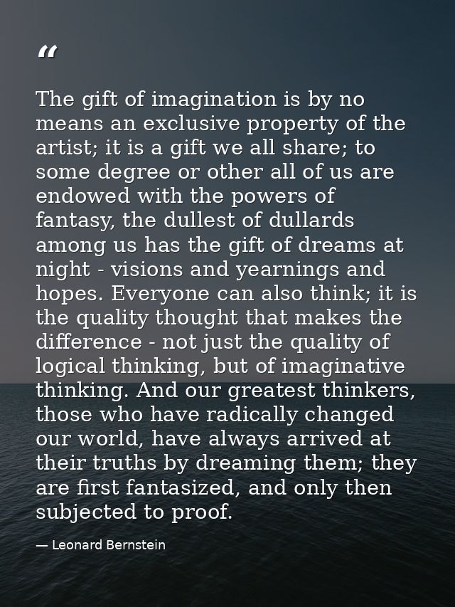 The gift of imagination is by no means an exclusive property of the artist; it is a gift we all share; to some degree or — Leonard Bernstein