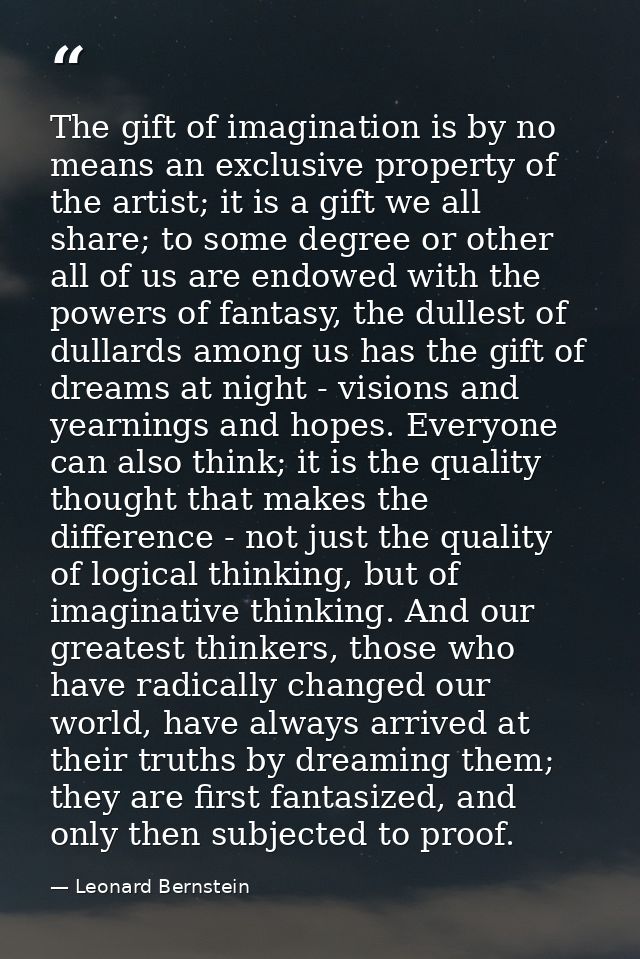 The gift of imagination is by no means an exclusive property of the artist; it is a gift we all share; to some degree or — Leonard Bernstein