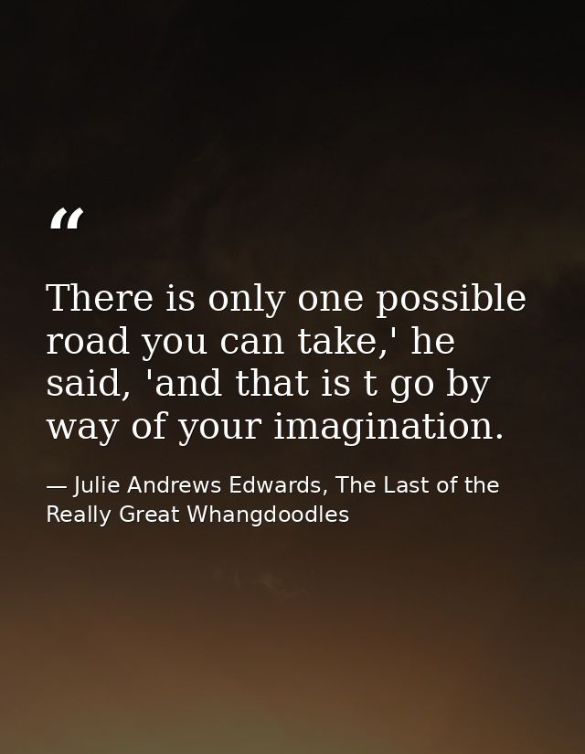 There is only one possible road you can take,' he said, 'and that is t go by way of your imagination. — Julie Andrews Edwards, The Last of the Really Great Whangdoodles