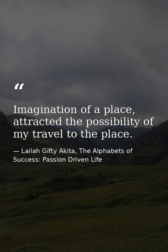 Imagination of a place, attracted the possibility of my travel to the place. — Lailah Gifty Akita, The Alphabets of  Success: Passion Driven Life