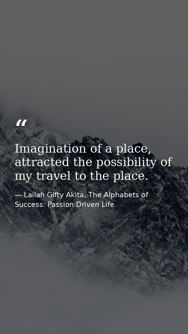 Imagination of a place, attracted the possibility of my travel to the place. — Lailah Gifty Akita, The Alphabets of  Success: Passion Driven Life