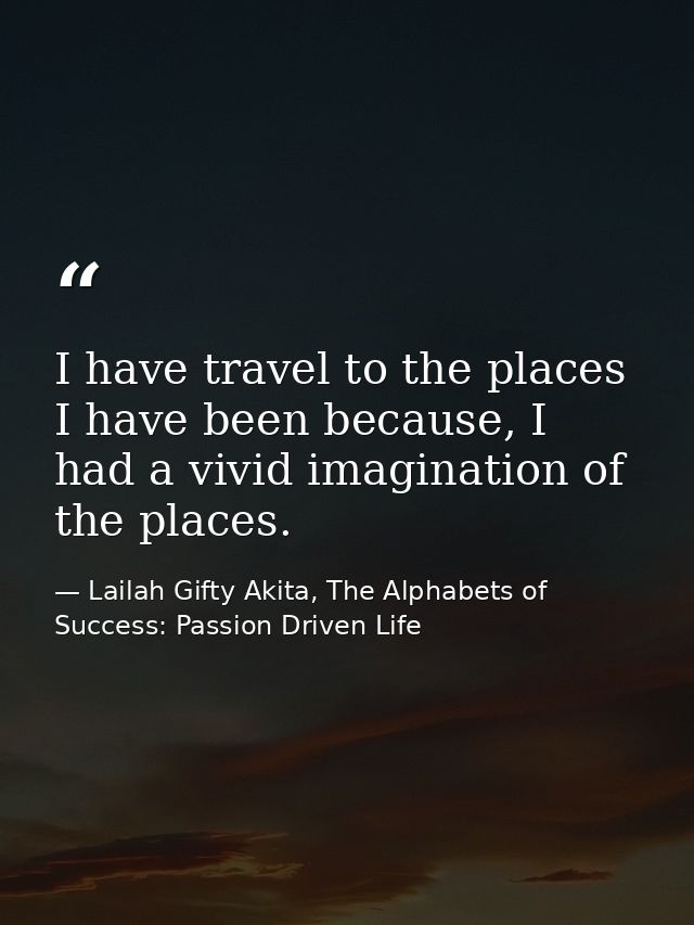 I have travel to the places I have been because, I had a vivid imagination of the places. — Lailah Gifty Akita, The Alphabets of  Success: Passion Driven Life