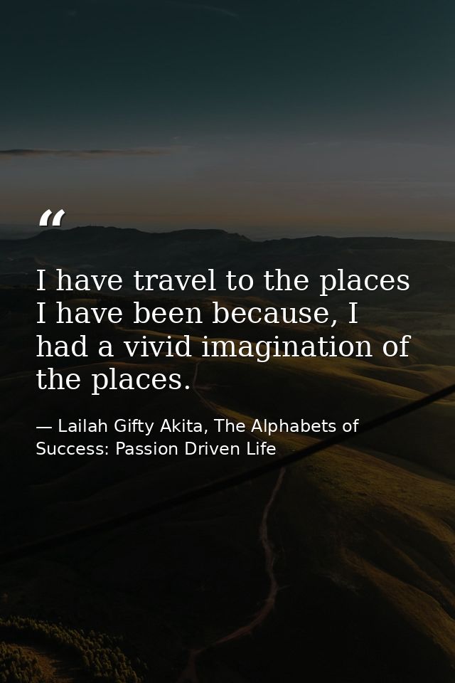 I have travel to the places I have been because, I had a vivid imagination of the places. — Lailah Gifty Akita, The Alphabets of  Success: Passion Driven Life