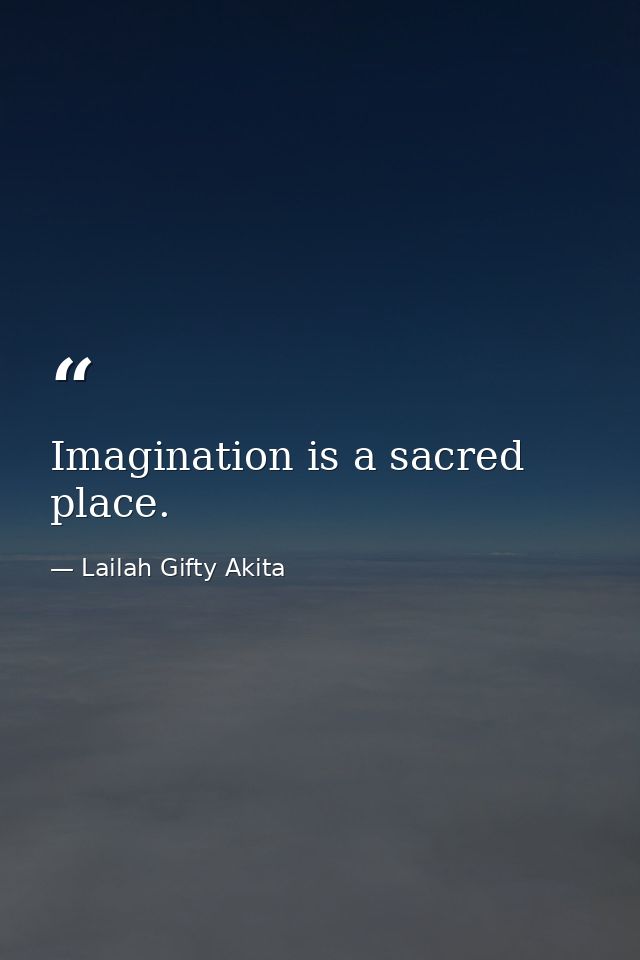 Imagination is a sacred place. — Lailah Gifty Akita