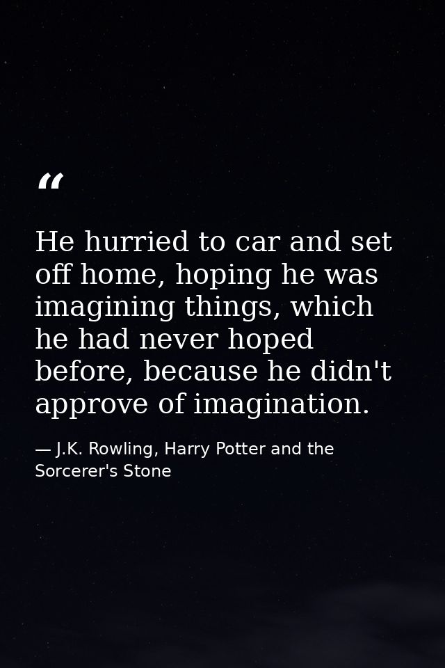 He hurried to car and set off home, hoping he was imagining things, which he had never hoped before, because he didn't a — J.K. Rowling, Harry Potter and the Sorcerer's Stone