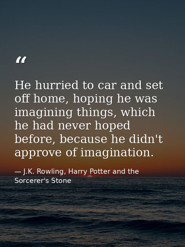 He hurried to car and set off home, hoping he was imagining things, which he had never hoped before, because he didn't a — J.K. Rowling, Harry Potter and the Sorcerer's Stone