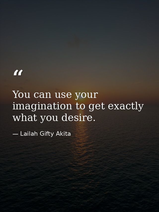You can use your imagination to get exactly what you desire. — Lailah Gifty Akita