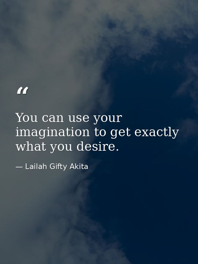 You can use your imagination to get exactly what you desire. — Lailah Gifty Akita