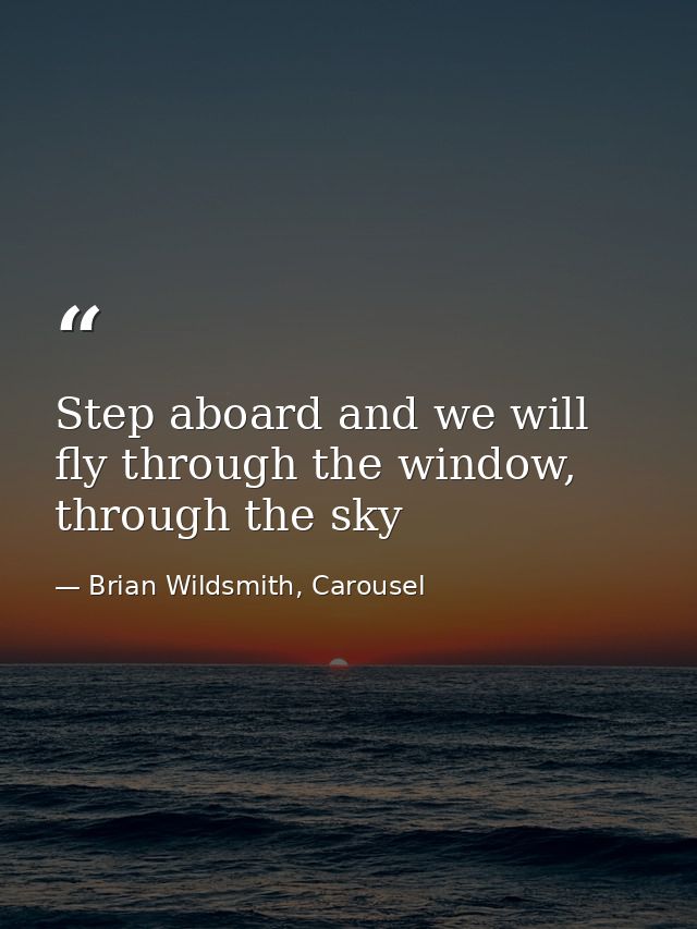 Step aboard and we will fly through the window, through the sky — Brian Wildsmith, Carousel