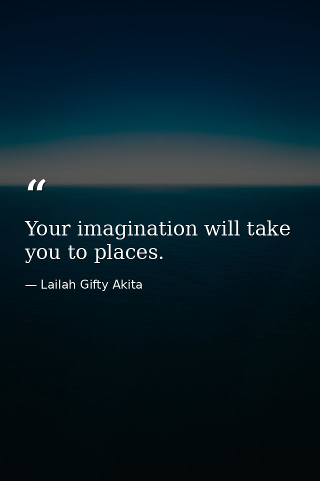 Your imagination will take you to places. — Lailah Gifty Akita