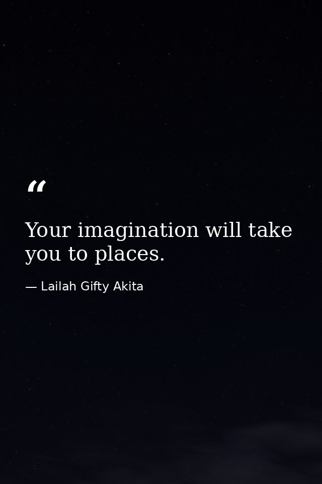 Your imagination will take you to places. — Lailah Gifty Akita