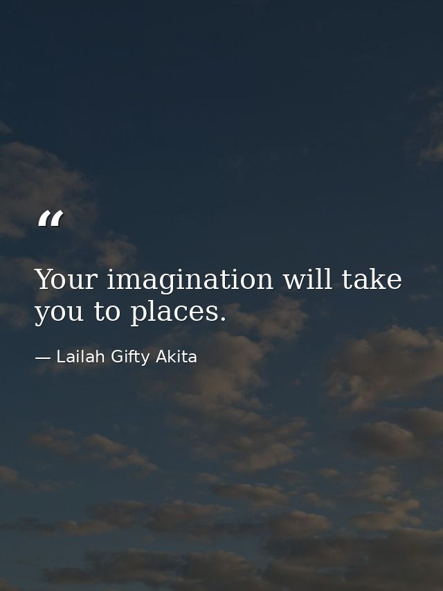 Your imagination will take you to places. — Lailah Gifty Akita