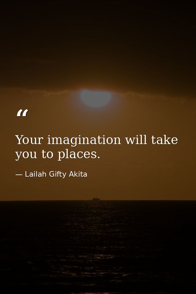 Your imagination will take you to places. — Lailah Gifty Akita