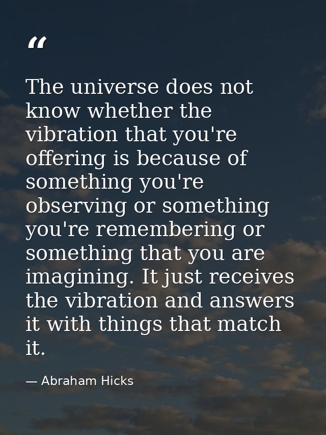The universe does not know whether the vibration that you're offering is because of something you're observing or someth — Abraham Hicks