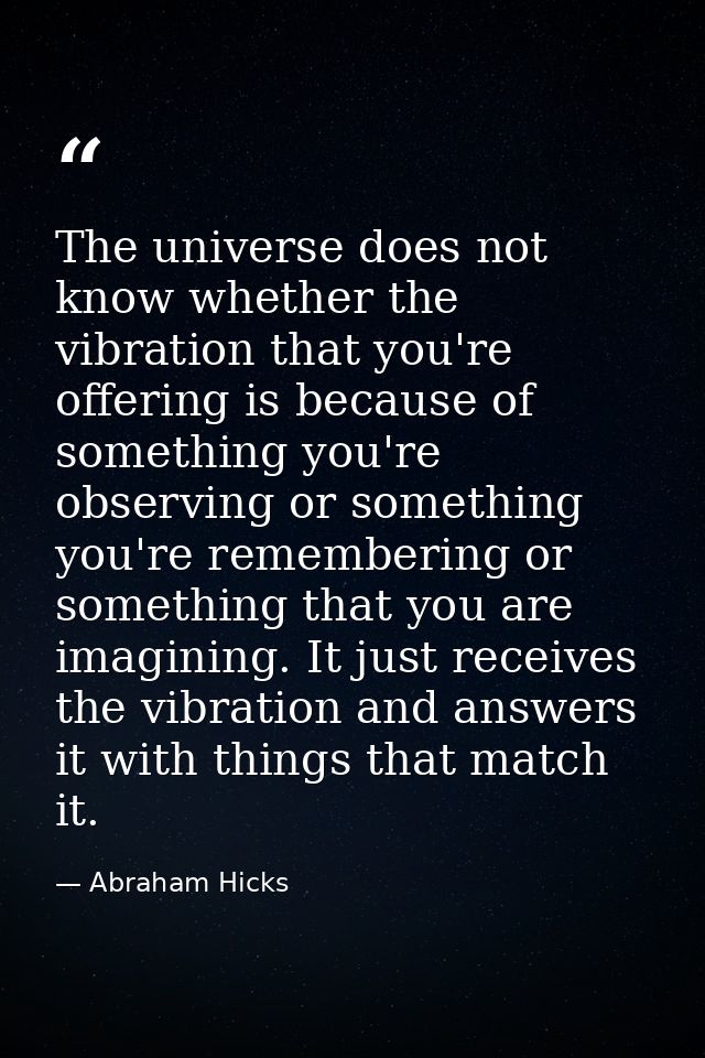 The universe does not know whether the vibration that you're offering is because of something you're observing or someth — Abraham Hicks
