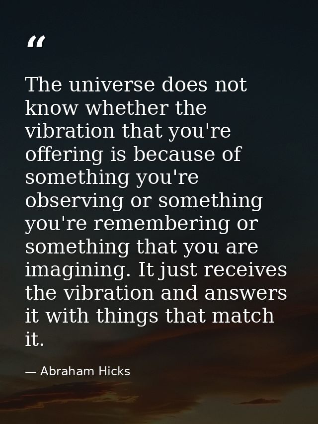 The universe does not know whether the vibration that you're offering is because of something you're observing or someth — Abraham Hicks