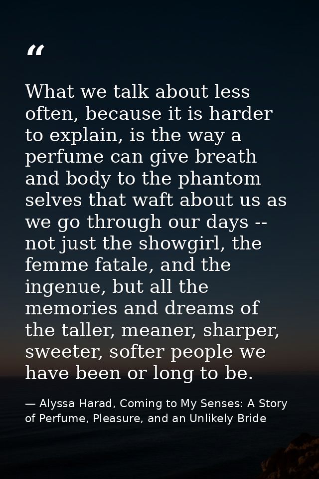 What we talk about less often, because it is harder to explain, is the way a perfume can give breath and body to the pha — Alyssa Harad, Coming to My Senses: A Story of Perfume, Pleasure, and an Unlikely Bride
