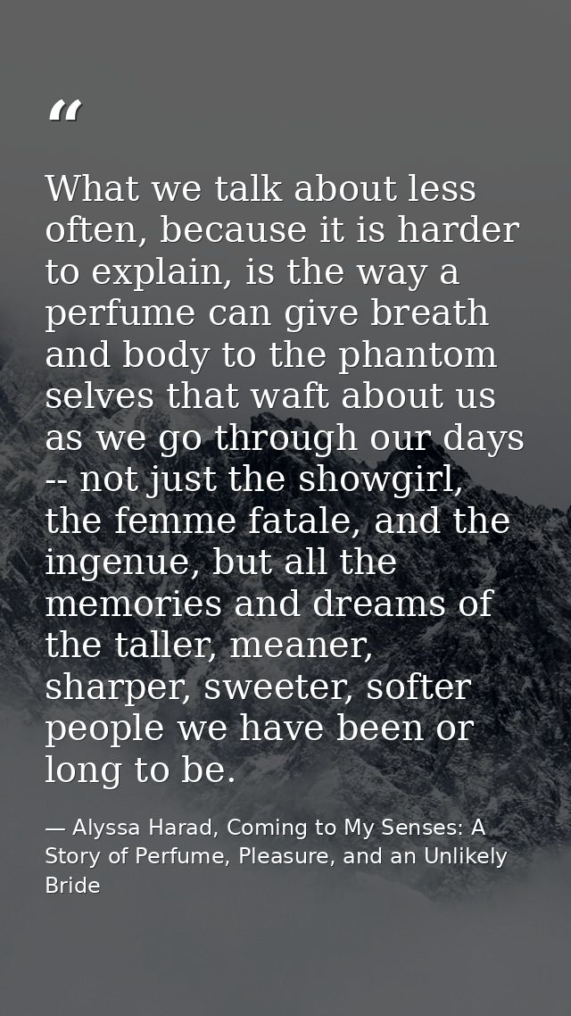 What we talk about less often, because it is harder to explain, is the way a perfume can give breath and body to the pha — Alyssa Harad, Coming to My Senses: A Story of Perfume, Pleasure, and an Unlikely Bride