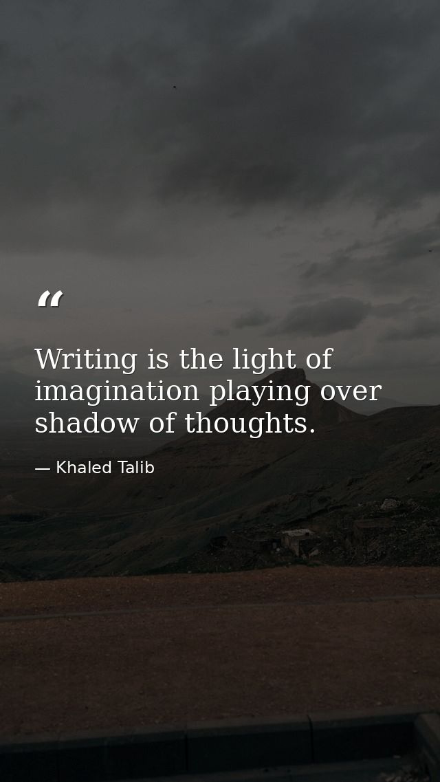 Writing is the light of imagination playing over shadow of thoughts. — Khaled Talib