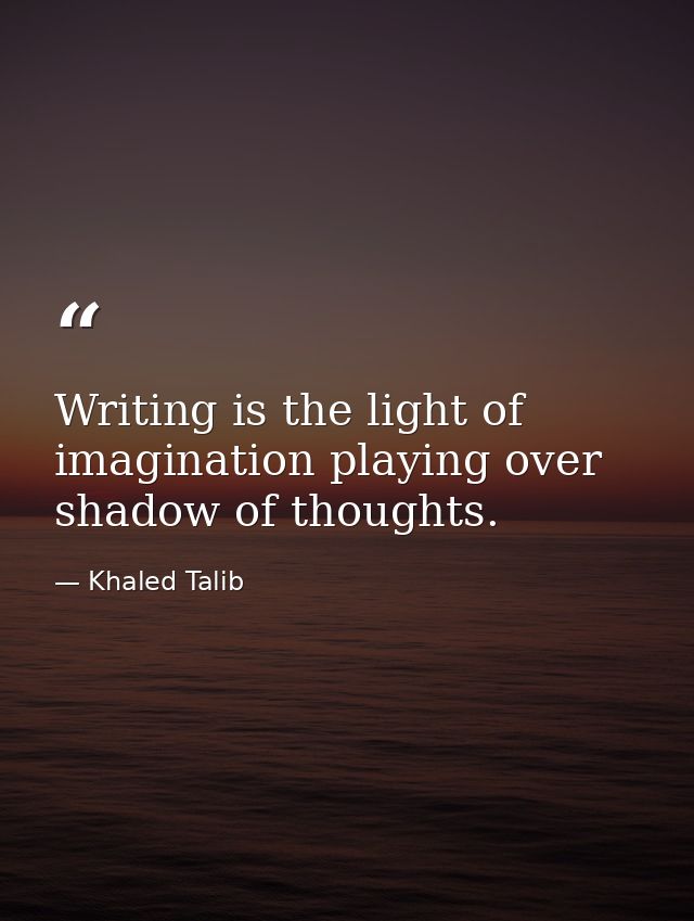 Writing is the light of imagination playing over shadow of thoughts. — Khaled Talib