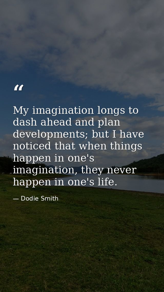 My imagination longs to dash ahead and plan developments; but I have noticed that when things happen in one's imaginatio — Dodie Smith