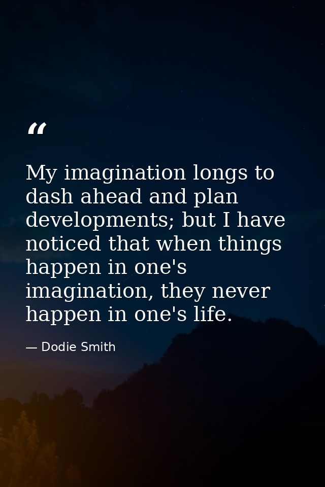 My imagination longs to dash ahead and plan developments; but I have noticed that when things happen in one's imaginatio — Dodie Smith
