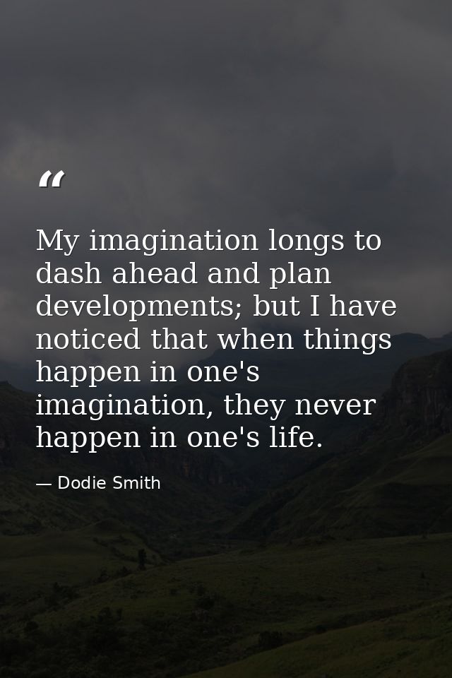 My imagination longs to dash ahead and plan developments; but I have noticed that when things happen in one's imaginatio — Dodie Smith