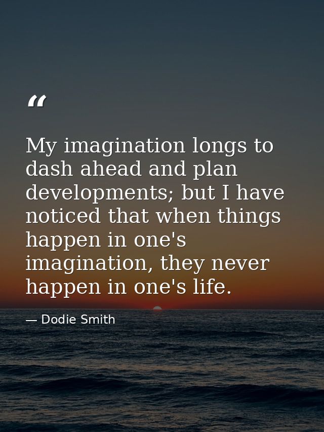 My imagination longs to dash ahead and plan developments; but I have noticed that when things happen in one's imaginatio — Dodie Smith