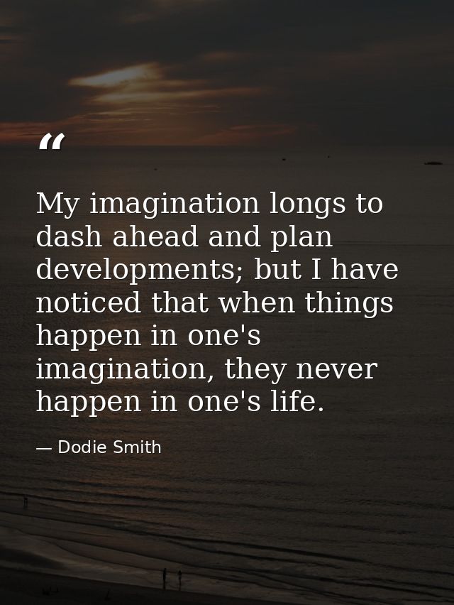 My imagination longs to dash ahead and plan developments; but I have noticed that when things happen in one's imaginatio — Dodie Smith