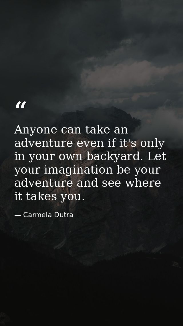 Anyone can take an adventure even if it's only in your own backyard. Let your imagination be your adventure and see wher — Carmela Dutra