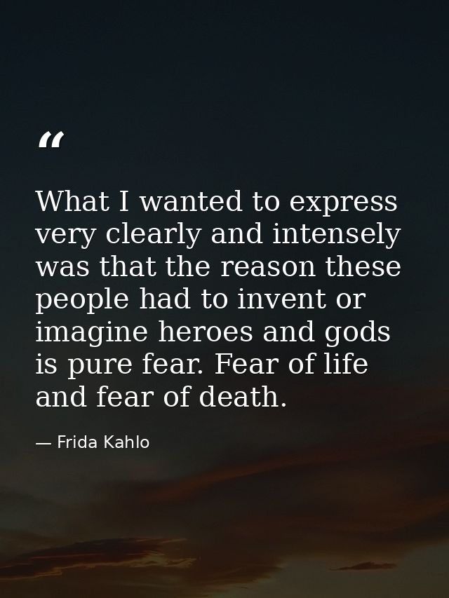 What I wanted to express very clearly and intensely was that the reason these people had to invent or imagine heroes and — Frida Kahlo