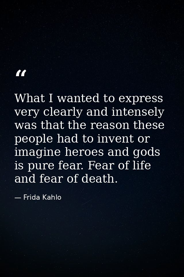 What I wanted to express very clearly and intensely was that the reason these people had to invent or imagine heroes and — Frida Kahlo