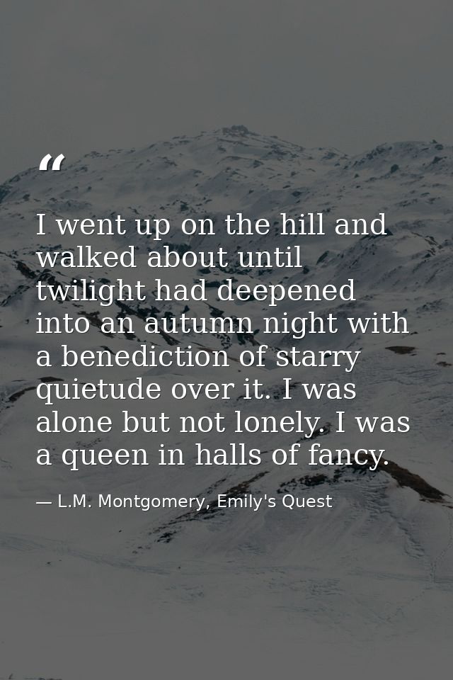 I went up on the hill and walked about until twilight had deepened into an autumn night with a benediction of starry qui — L.M. Montgomery, Emily's Quest
