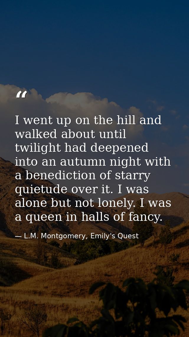 I went up on the hill and walked about until twilight had deepened into an autumn night with a benediction of starry qui — L.M. Montgomery, Emily's Quest