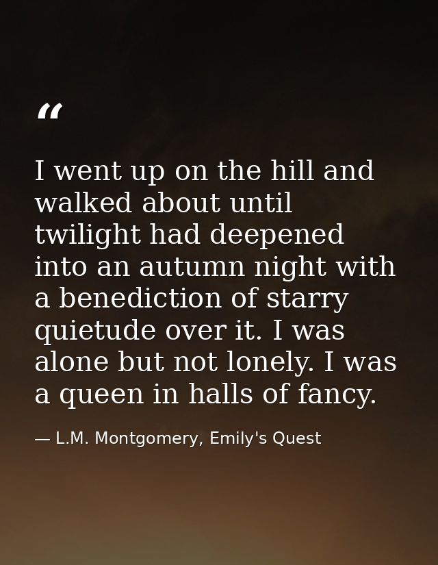 I went up on the hill and walked about until twilight had deepened into an autumn night with a benediction of starry qui — L.M. Montgomery, Emily's Quest