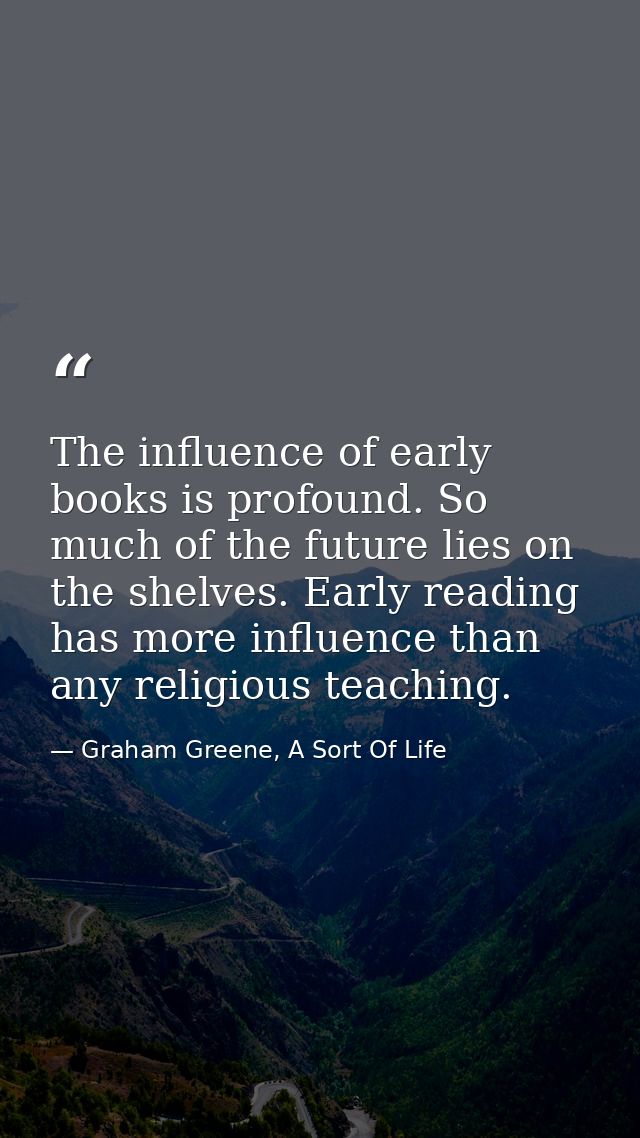 The influence of early books is profound. So much of the future lies on the shelves. Early reading has more influence th — Graham Greene, A Sort Of Life